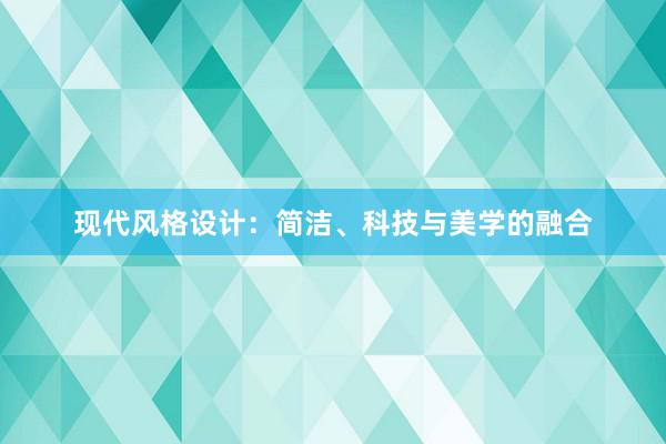 现代风格设计：简洁、科技与美学的融合