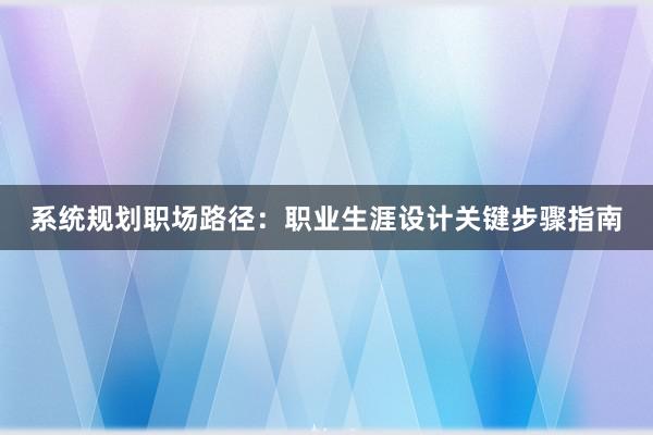 系统规划职场路径：职业生涯设计关键步骤指南